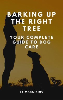 Barking Up the Right Tree: Your Complete Guide to Dog Care (eBook, ePUB) - King, Mark