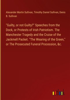 &quote;Guilty, or not Guilty?&quote; Speeches from the Dock, or Protests of Irish Patriotism. The Manchester Tragedy and the Cruise of the Jackmell Packet. &quote;The Wearing of the Green,&quote; or The Prosecuted Funeral Procession, &c.