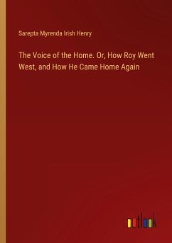 The Voice of the Home. Or, How Roy Went West, and How He Came Home Again - Henry, Sarepta Myrenda Irish
