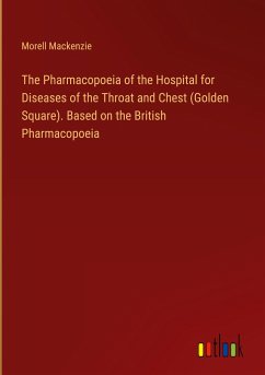 The Pharmacopoeia of the Hospital for Diseases of the Throat and Chest (Golden Square). Based on the British Pharmacopoeia - Mackenzie, Morell