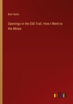 Openings in the Old Trail. How I Went to the Mines - Harte, Bret