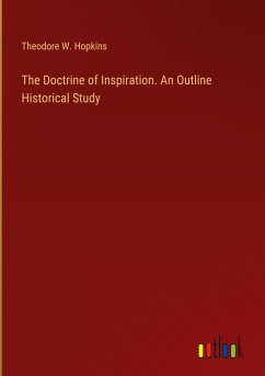 The Doctrine of Inspiration. An Outline Historical Study - Hopkins, Theodore W.