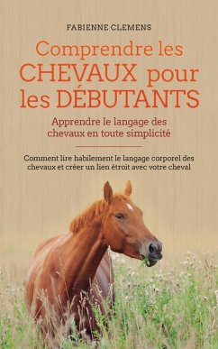 Comprendre les chevaux pour les débutants - Apprendre le langage des chevaux en toute simplicité - Clemens, Fabienne