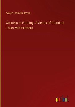 Success in Farming. A Series of Practical Talks with Farmers - Brown, Waldo Franklin