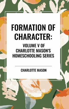 Formation of Character, of Charlotte Mason's Original Homeschooling Series, Volume V - Mason, Charlotte