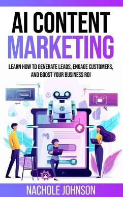 AI Content Marketing: Learn How to Generate Leads, Engage Customers, and Boost Your Business ROI (AI for Business Marketing, #1) (eBook, ePUB) - Johnson, Nachole