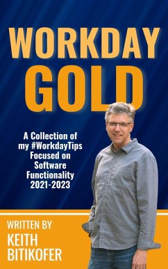 Workday Gold: A Collection of Keith Bitikofer's #WorkdayTips Focused on Software Functionality 2021-2023 (eBook, ePUB) - Bitikofer, Keith