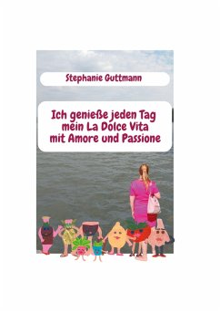 Ich genieße jeden Tag mein La Dolce Vita mit Amore und Passione (eBook, PDF) - Guttmann, Stephanie