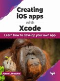 Creating iOS apps with Xcode: Learn How to Develop Your Own App (eBook, ePUB)