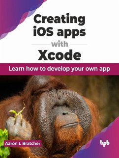 Creating iOS apps with Xcode: Learn How to Develop Your Own App (eBook, ePUB) - Bratcher, Aaron L