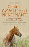 Capire i cavalli per i principianti - imparare il linguaggio dei cavalli in modo semplice: Come leggere il linguaggio del corpo dei cavalli e costruire un legame stretto con il suo cavallo (eBook, ePUB)
