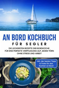 An Bord Kochbuch für Segler: Die leckersten Rezepte der Bordküche für eine perfekte Verpflegung auf jedem Törn ohne Stress und Arbeit - inkl. der besten Tipps & Tricks für das Kochen an Bord (eBook, ePUB) - Buttler, Alexander