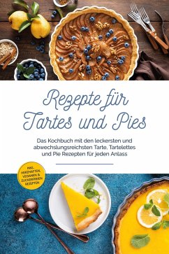 Cover Rezepte für Tartes und Pies: Das Kochbuch mit den leckersten und abwechslungsreichsten Tarte, Tartelettes und Pie Rezepten für jeden Anlass - inkl. herzhaften, veganen & zuckerfreien Rezepten (eBook, ePUB)