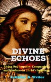 Divine Echoes: Living Out Empathy, Compassion, and Kindness in Christ's Footsteps". (Christian Living: Tales of Faith, Grace, Love, and Empathy, #7) (eBook, ePUB)