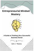 Entrepreneurial Mindset Mastery: A Guide to Thinking Like a Successful Business Owner (eBook, ePUB)