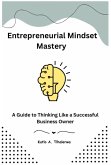 Entrepreneurial Mindset Mastery: A Guide to Thinking Like a Successful Business Owner (eBook, ePUB) Entrepreneurial Mindset Mastery: A Guide to Thinking Like a Successful Business Owner (eBook, ePUB)