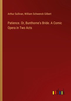 Patience. Or, Bunthorne's Bride. A Comic Opera in Two Acts