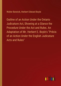 Outline of an Action Under the Ontario Judicature Act, Showing at a Glance the Procedure Under the Act and Rules. An Adaptation of Mr. Herbert E. Boyle's "Précis of an Action Under the English Judicature Acts and Rules"