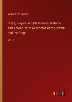 Plays, Players and Playhouses at Home and Abroad. With Anecdotes of the Drama and the Stage