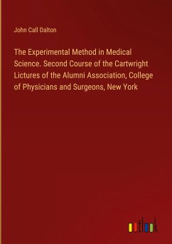 The Experimental Method in Medical Science. Second Course of the Cartwright Lictures of the Alumni Association, College of Physicians and Surgeons, New York - Dalton, John Call