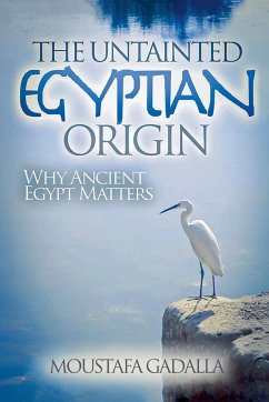 The Untainted Egyptian Origin - Why Ancient Egypt Matters - Gadalla, Moustafa