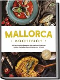 Mallorca Kochbuch: Die leckersten Rezepte der mallorquinischen Küche für jeden Geschmack und Anlass - inkl. Brotrezepten, Fingerfood, Aufstrichen & Getränken