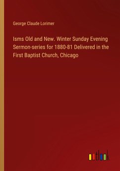 Isms Old and New. Winter Sunday Evening Sermon-series for 1880-81 Delivered in the First Baptist Church, Chicago