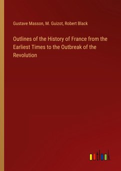 Outlines of the History of France from the Earliest Times to the Outbreak of the Revolution - Masson, Gustave; Guizot, M.; Black, Robert