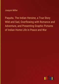 Paquita. The Indian Heroine, a True Story Wild and Sad, Overflowing with Romance and Adventure, and Presenting Graphic Pictures of Indian Home Life in Peace and War