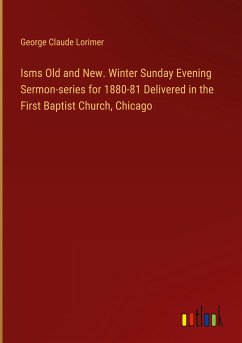 Isms Old and New. Winter Sunday Evening Sermon-series for 1880-81 Delivered in the First Baptist Church, Chicago