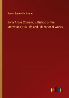 John Amos Comenius, Bishop of the Moravians, His Life and Educational Works