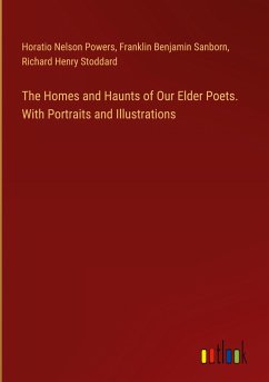 The Homes and Haunts of Our Elder Poets. With Portraits and Illustrations - Powers, Horatio Nelson; Sanborn, Franklin Benjamin; Stoddard, Richard Henry
