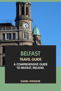 Belfast Travel Guide: A Comprehensive Guide to Belfast, Ireland (eBook, ePUB) - Windsor, Daniel