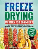 Freeze Drying Mastery for Beginners: Complete Guide to Long-Term Food Storage, Save Money, Reduce Waste and Keep Your Pantry Stocked (eBook, ePUB)