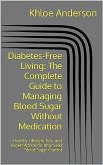 Diabetes-Free Living The Complete Guide to Managing Blood Sugar Without Medication (eBook, ePUB)