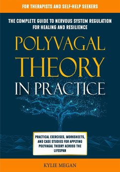 Polyvagal Theory in Practice: The Complete Guide to Nervous System Regulation for Healing & Resilience. Practical Exercises, Worksheets, & Case Studies for Applying Polyvagal Theory Across Lifespan (eBook, ePUB) - Megan, Kylie