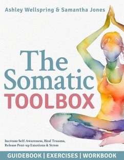 The Somatic Toolbox: Guidebook, Exercises & Deep-Dive Workbook Activities with a 28-Day Program to Increase Self-Awareness, Heal Trauma, Release Pent-up Emotions & Stress in Only 15 Minutes a Day (eBook, ePUB) - WellSpring, Ashely