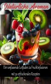 Natürliche Aromen: Der umfassende Leitfaden zu Fruchtinfusionen mit 50 erfrischenden Rezepten (eBook, ePUB)