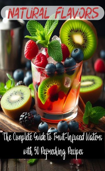 Natural Flavors: The Complete Guide to Fruit-Infused Waters with 50 Refreshing Recipes (eBook, ePUB) Natural Flavors: The Complete Guide to Fruit-Infused Waters with 50 Refreshing Recipes (eBook, ePUB)