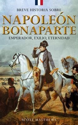 Breve historia sobre Napoleón Bonaparte - Emperador, exilio, eternidad (eBook, ePUB)