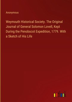 Weymouth Historical Society. The Original Journal of General Solomon Lovell, Kept During the Penobscot Expedition, 1779. With a Sketch of His Life