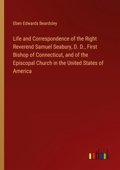 Life and Correspondence of the Right Reverend Samuel Seabury, D. D., First Bishop of Connecticut, and of the Episcopal Church in the United States of America - Beardsley, Eben Edwards