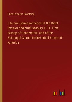 Life and Correspondence of the Right Reverend Samuel Seabury, D. D., First Bishop of Connecticut, and of the Episcopal Church in the United States of America