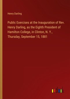 Public Exercises at the Inauguration of Rev. Henry Darling, as the Eighth President of Hamilton College, in Clinton, N. Y., Thursday, September 15, 1881