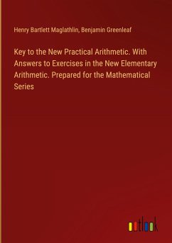 Key to the New Practical Arithmetic. With Answers to Exercises in the New Elementary Arithmetic. Prepared for the Mathematical Series - Maglathlin, Henry Bartlett; Greenleaf, Benjamin