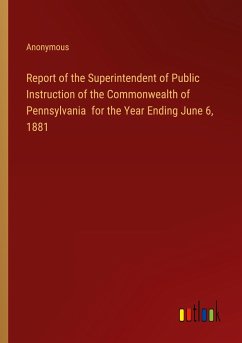 Report of the Superintendent of Public Instruction of the Commonwealth of Pennsylvania for the Year Ending June 6, 1881