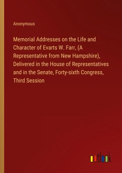 Memorial Addresses on the Life and Character of Evarts W. Farr, (A Representative from New Hampshire), Delivered in the House of Representatives and in the Senate, Forty-sixth Congress, Third Session