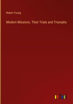 Modern Missions. Their Trials and Triumphs - Young, Robert