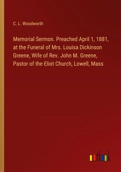 Memorial Sermon. Preached April 1, 1881, at the Funeral of Mrs. Louisa Dickinson Greene, Wife of Rev. John M. Greene, Pastor of the Eliot Church, Lowell, Mass