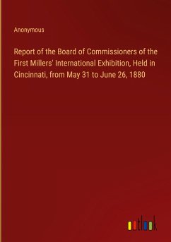 Report of the Board of Commissioners of the First Millers' International Exhibition, Held in Cincinnati, from May 31 to June 26, 1880
